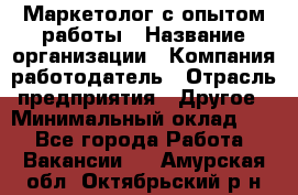 Маркетолог с опытом работы › Название организации ­ Компания-работодатель › Отрасль предприятия ­ Другое › Минимальный оклад ­ 1 - Все города Работа » Вакансии   . Амурская обл.,Октябрьский р-н